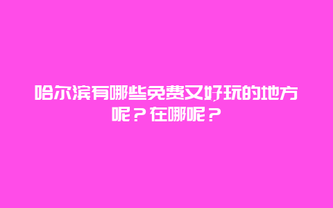 哈尔滨有哪些免费又好玩的地方呢？在哪呢？