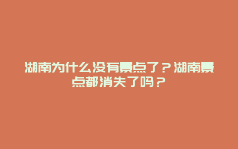 湖南为什么没有景点了？湖南景点都消失了吗？