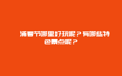漳浦春节哪里好玩呢？有哪些特色景点呢？