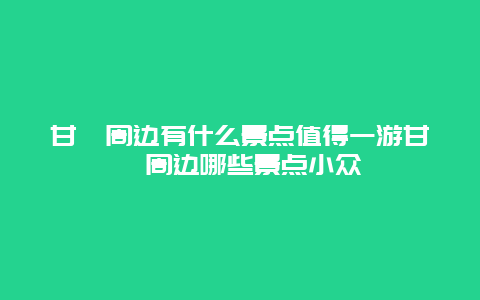 甘孜周边有什么景点值得一游甘孜周边哪些景点小众