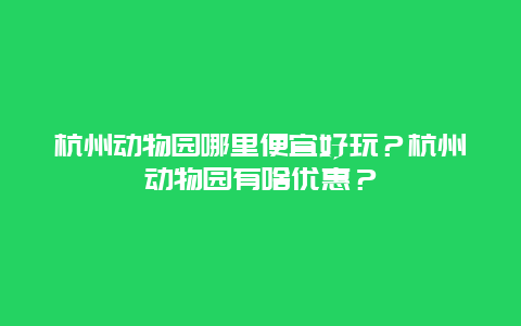 杭州动物园哪里便宜好玩？杭州动物园有啥优惠？