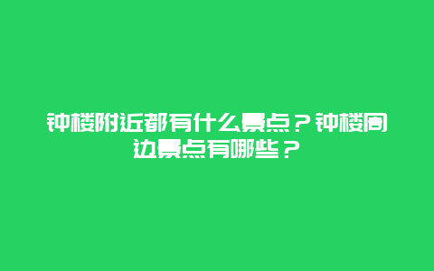 钟楼附近都有什么景点？钟楼周边景点有哪些？
