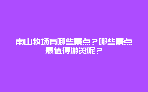 南山牧场有哪些景点？哪些景点最值得游览呢？