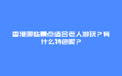 香港哪些景点适合老人游玩？有什么特色呢？