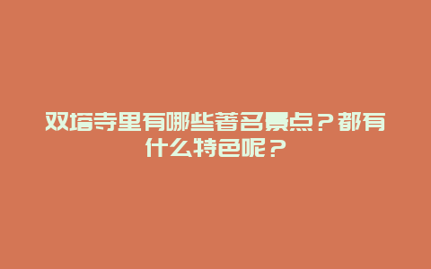 双塔寺里有哪些著名景点？都有什么特色呢？