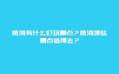威海有什么好玩景点？威海哪些景点值得去？