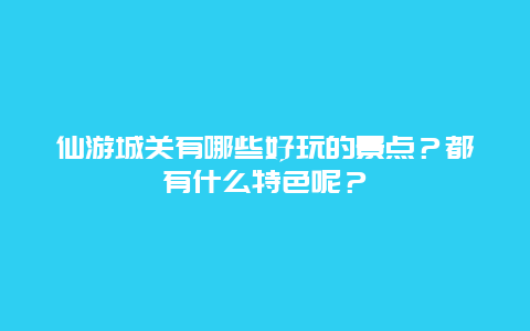 仙游城关有哪些好玩的景点？都有什么特色呢？