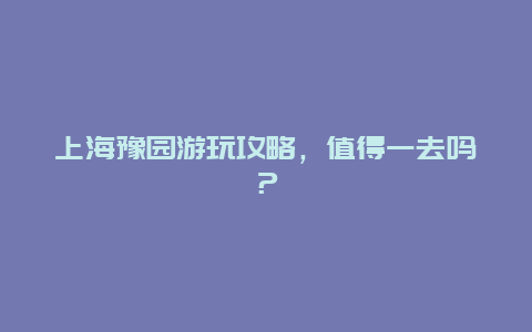 上海豫园游玩攻略，值得一去吗？