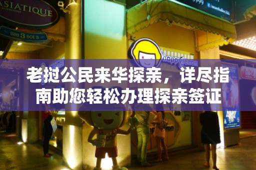 老挝公民来华探亲，详尽指南助您轻松办理探亲签证