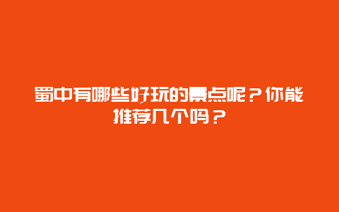 蜀中有哪些好玩的景点呢？你能推荐几个吗？