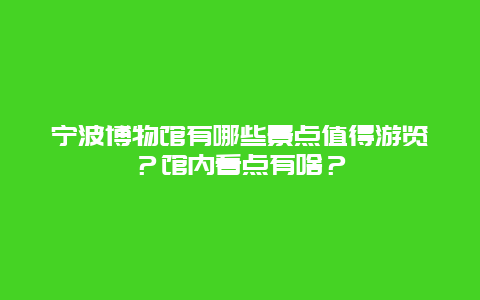 宁波博物馆有哪些景点值得游览？馆内看点有啥？