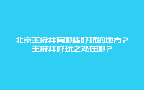 北京王府井有哪些好玩的地方？王府井好玩之处在哪？