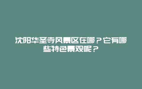 沈阳华圣寺风景区在哪？它有哪些特色景观呢？