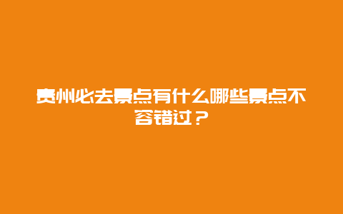 贵州必去景点有什么哪些景点不容错过？