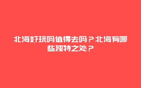 北海好玩吗值得去吗？北海有哪些独特之处？