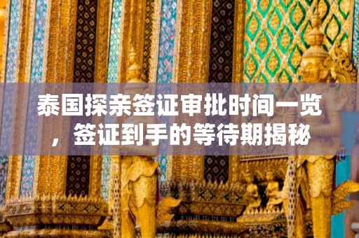 泰国探亲签证审批时间一览，签证到手的等待期揭秘