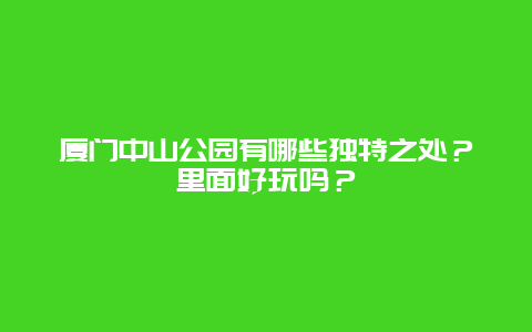 厦门中山公园有哪些独特之处？里面好玩吗？