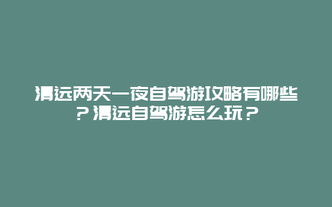 清远两天一夜自驾游攻略有哪些？清远自驾游怎么玩？