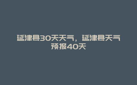 延津县30天天气，延津县天气预报40天
