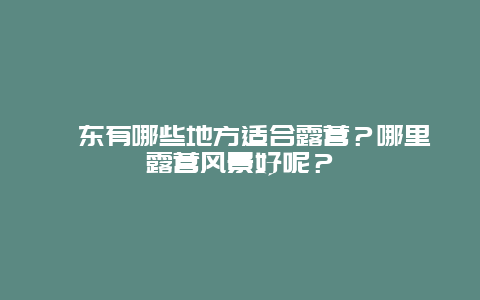 祁东有哪些地方适合露营？哪里露营风景好呢？