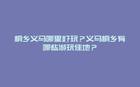 桐乡义马哪里好玩？义马桐乡有哪些游玩佳地？