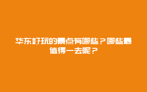华东好玩的景点有哪些？哪些最值得一去呢？