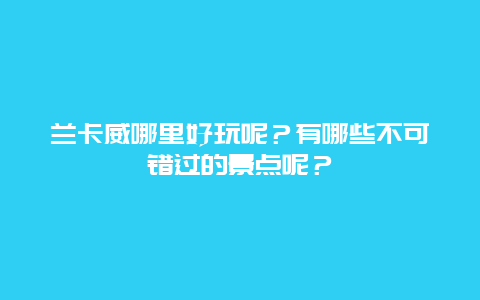 兰卡威哪里好玩呢？有哪些不可错过的景点呢？