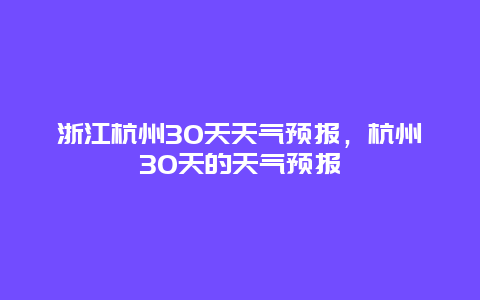 浙江杭州30天天气预报，杭州30天的天气预报