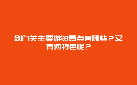 剑门关主要游览景点有哪些？又有何特色呢？