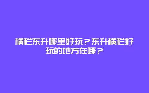 横栏东升哪里好玩？东升横栏好玩的地方在哪？
