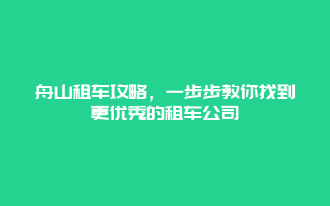 舟山租车攻略，一步步教你找到更优秀的租车公司