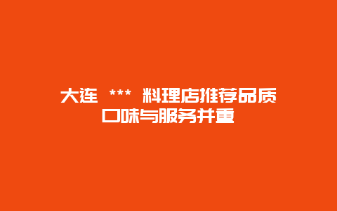 大连 *** 料理店推荐品质口味与服务并重