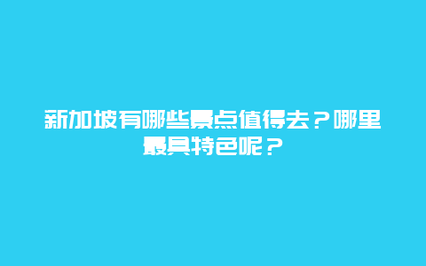 新加坡有哪些景点值得去？哪里最具特色呢？