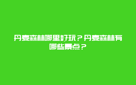 丹麦森林哪里好玩？丹麦森林有哪些景点？