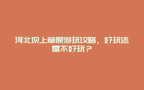 河北坝上草原游玩攻略，好玩还是不好玩？