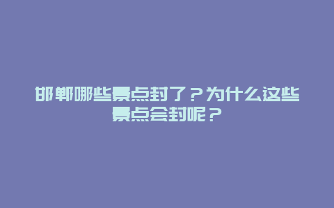 邯郸哪些景点封了？为什么这些景点会封呢？