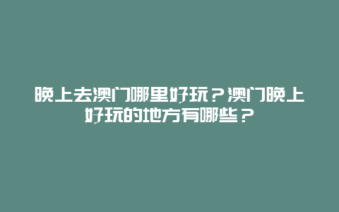 晚上去澳门哪里好玩？澳门晚上好玩的地方有哪些？