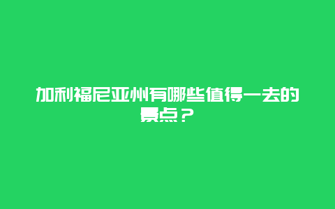 加利福尼亚州有哪些值得一去的景点？