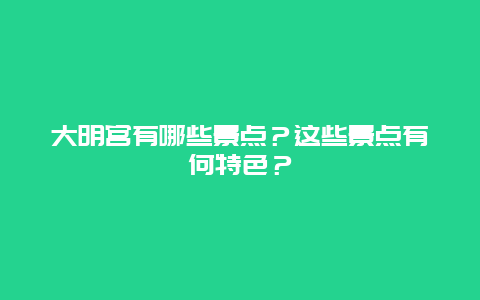 大明宫有哪些景点？这些景点有何特色？