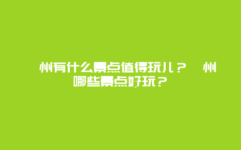涿州有什么景点值得玩儿？涿州哪些景点好玩？