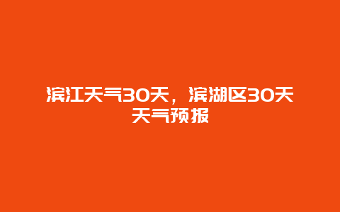 滨江天气30天，滨湖区30天天气预报