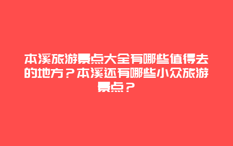 本溪旅游景点大全有哪些值得去的地方？本溪还有哪些小众旅游景点？