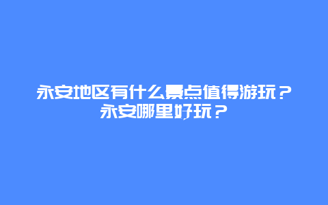 永安地区有什么景点值得游玩？永安哪里好玩？