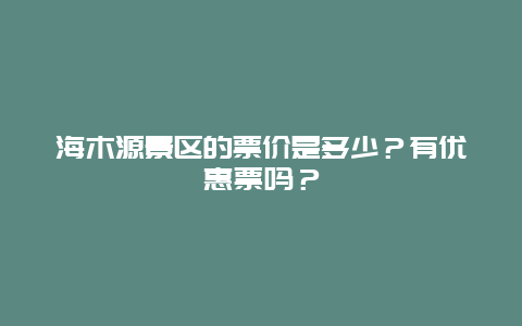 海木源景区的票价是多少？有优惠票吗？