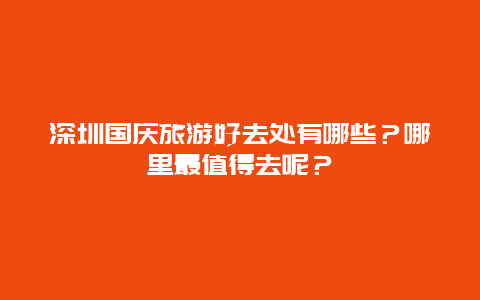 深圳国庆旅游好去处有哪些？哪里最值得去呢？