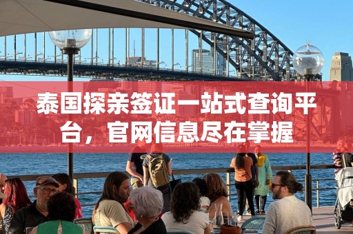 泰国探亲签证一站式查询平台，官网信息尽在掌握