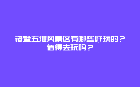 诸暨五泄风景区有哪些好玩的？值得去玩吗？