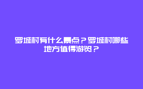 罗城村有什么景点？罗城村哪些地方值得游览？