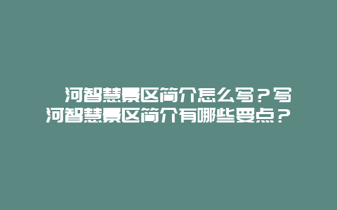 漯河智慧景区简介怎么写？写漯河智慧景区简介有哪些要点？
