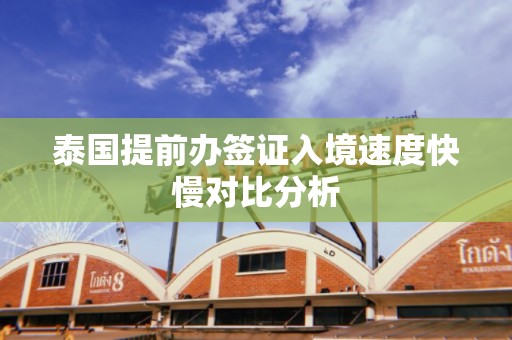 泰国提前办签证入境速度快慢对比分析